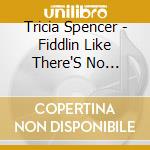Tricia Spencer - Fiddlin Like There'S No Tomorrow cd musicale di Tricia Spencer
