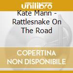 Kate Mann - Rattlesnake On The Road cd musicale di Kate Mann