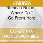 Brendan Nolan - Where Do I Go From Here cd