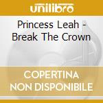 Princess Leah - Break The Crown cd musicale di Princess Leah