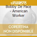 Bobby De Pace - American Worker cd