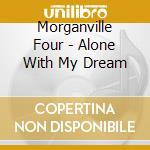 Morganville Four - Alone With My Dream cd musicale di Morganville Four