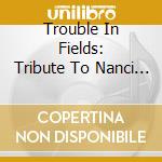 Trouble In Fields: Tribute To Nanci Griffith cd