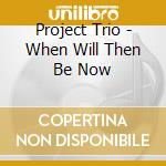 Project Trio - When Will Then Be Now