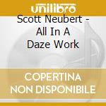 Scott Neubert - All In A Daze Work cd musicale di Scott Neubert