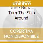 Uncle Boaz - Turn The Ship Around cd musicale di Uncle Boaz