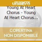 Young At Heart Chorus - Young At Heart Chorus Now cd musicale di Young At Heart Chorus