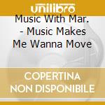 Music With Mar. - Music Makes Me Wanna Move cd