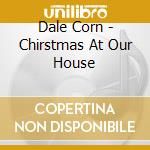 Dale Corn - Chirstmas At Our House cd musicale di Dale Corn