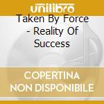 Taken By Force - Reality Of Success cd