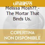 Melissa Mosh?? - The Mortar That Binds Us. cd