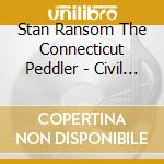 Stan Ransom The Connecticut Peddler - Civil War Songs Of New York State cd