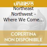 Northeast Northwest - Where We Come Apart cd