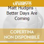 Matt Hudgins - Better Days Are Coming cd