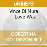 Vince Di Mura - Love Was cd musicale di Vince Di Mura
