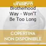 Brotherhood Way - Won'T Be Too Long cd musicale di Brotherhood Way