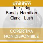 Joe / Big Band / Hamilton Clark - Lush cd