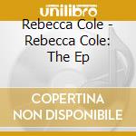 Rebecca Cole - Rebecca Cole: The Ep cd musicale di Rebecca Cole