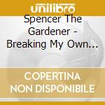 Spencer The Gardener - Breaking My Own Heart cd musicale di Spencer The Gardener
