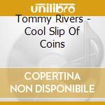Tommy Rivers - Cool Slip Of Coins cd musicale di Tommy Rivers