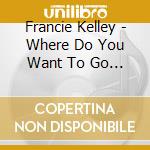 Francie Kelley - Where Do You Want To Go Today cd