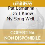 Pat Lamanna - Do I Know My Song Well Enough To Start Singing Yet? cd