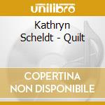 Kathryn Scheldt - Quilt cd musicale di Kathryn Scheldt