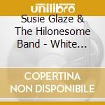 Susie Glaze & The Hilonesome Band - White Swan cd musicale di Susie Glaze & The Hilonesome Band