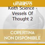 Keith Science - Vessels Of Thought 2 cd