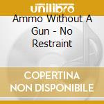 Ammo Without A Gun - No Restraint cd musicale di Ammo Without A Gun