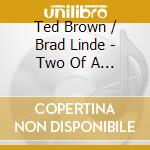 Ted Brown / Brad Linde - Two Of A Kind cd musicale di Ted Brown / Brad Linde