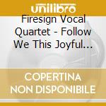 Firesign Vocal Quartet - Follow We This Joyful Birth cd