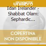 Idan Irelander - Shabbat Olam: Sephardic Shabbat Unplugged cd