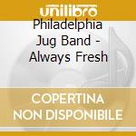 Philadelphia Jug Band - Always Fresh cd