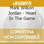 Mark Wilson Jordan - Heart In The Game cd musicale di Mark Wilson Jordan