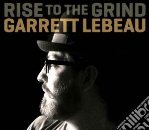 Garrett Lebeau - Rise To The Grind cd musicale di Lebeau Garrett