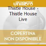 Thistle House - Thistle House Live cd musicale di Thistle House