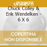 Chuck Colley & Erik Wendelken - 6 X 6 cd