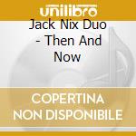 Jack Nix Duo - Then And Now cd