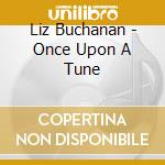 Liz Buchanan - Once Upon A Tune cd musicale di Liz Buchanan