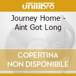 Journey Home - Aint Got Long cd musicale di Journey Home