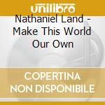 Nathaniel Land - Make This World Our Own cd