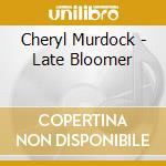 Cheryl Murdock - Late Bloomer cd musicale di Cheryl Murdock