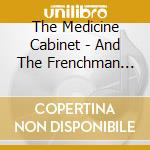 The Medicine Cabinet - And The Frenchman Rolls Up His Sleeves... cd