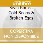 Sean Burns - Cold Beans & Broken Eggs cd musicale di Sean Burns