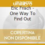 Eric Frisch - One Way To Find Out cd