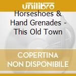 Horseshoes & Hand Grenades - This Old Town cd musicale di Horseshoes & Hand Grenades