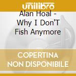 Alan Hoal - Why I Don'T Fish Anymore cd