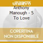 Anthony Manough - 5 To Love cd musicale di Anthony Manough