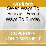 Seven Ways To Sunday - Seven Ways To Sunday cd musicale di Seven Ways To Sunday